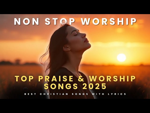 Top Praise & Worship Songs 2025 – Best Christian Songs with Lyrics for Morning Devotion & Prayer