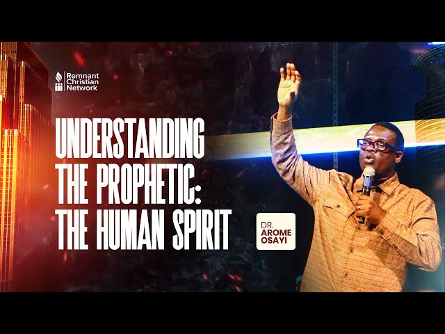 UNDERSTANDING THE PROPHETIC; THE HUMAN SPIRIT - DR. AROME OSAYI