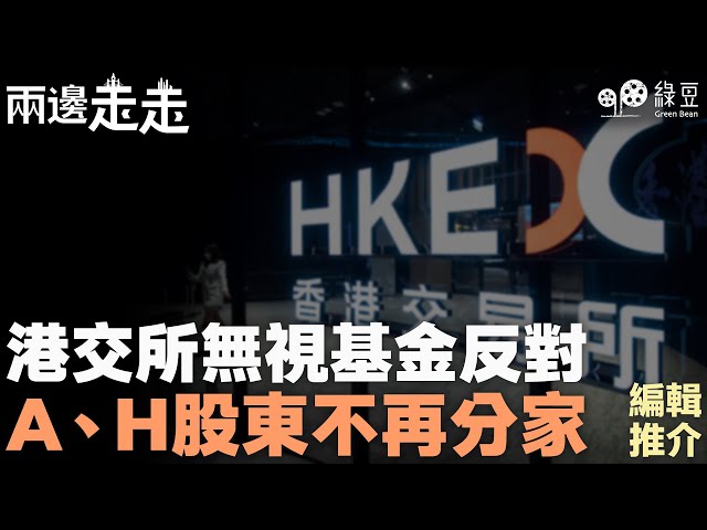 #兩邊走走｜編輯推介｜港交所無視基金反對  A、H股東不再分家｜#綠豆