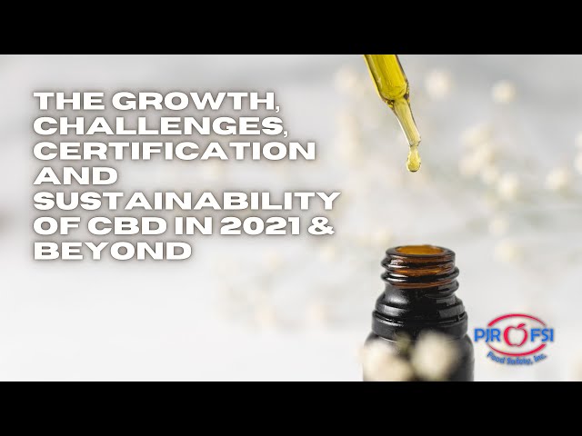 The Growth, Challenges, Certification and Sustainability of CBD in 2021 & Beyond