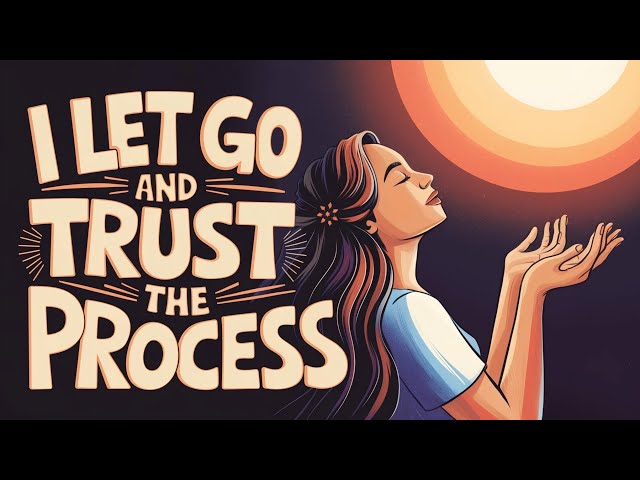 Powerful Positive Affirmations – I Let Go and Trust the Process