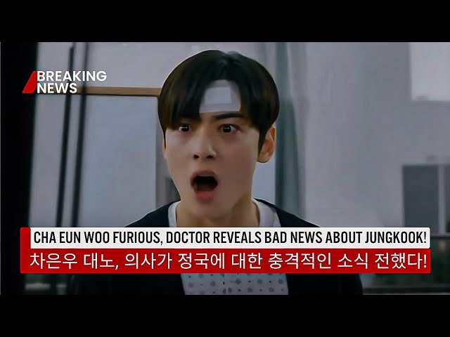 CHA EUN WOO FURIOUS, DOCTOR REVEALS BAD NEWS ABOUT JUNGKOOK!