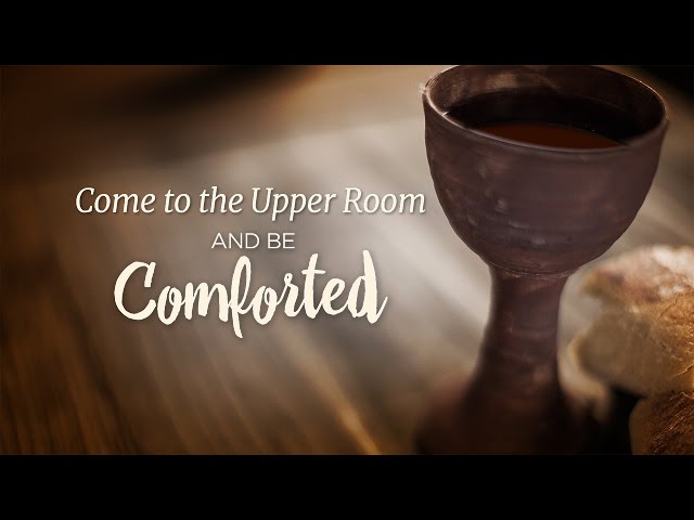 Come to the Upper Room And Be Comforted