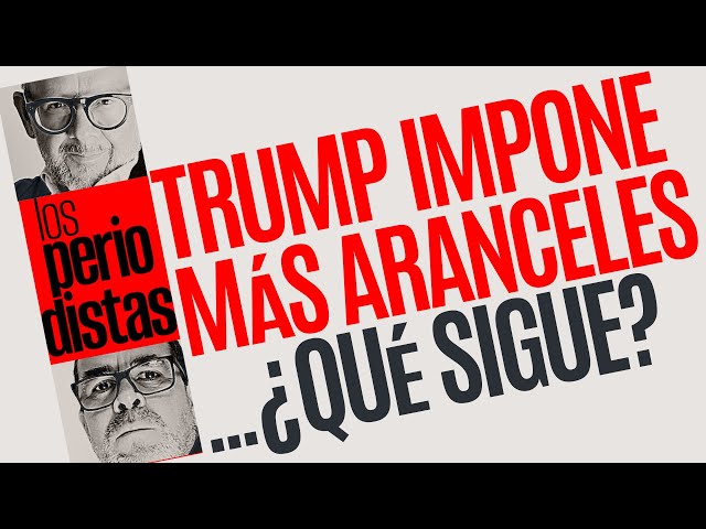 #Análisis ¬ Trump impone más aranceles… ¿qué sigue?, ¿cómo se prepara el mundo?