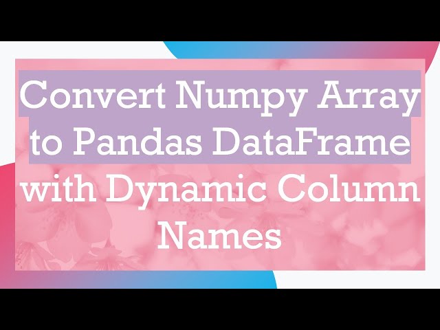 Convert Numpy Array to Pandas DataFrame with Dynamic Column Names