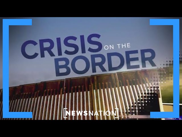 NewsNation's Special Report: 'Crisis on the Border' full episode | NewsNation Prime