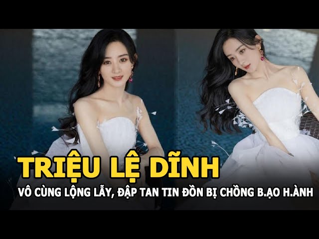 Triệu Lệ Dĩnh đập tan tin đồn bị chồng b.ạ.o h.à.n.h bằng hình ảnh vô cùng lộng lẫy