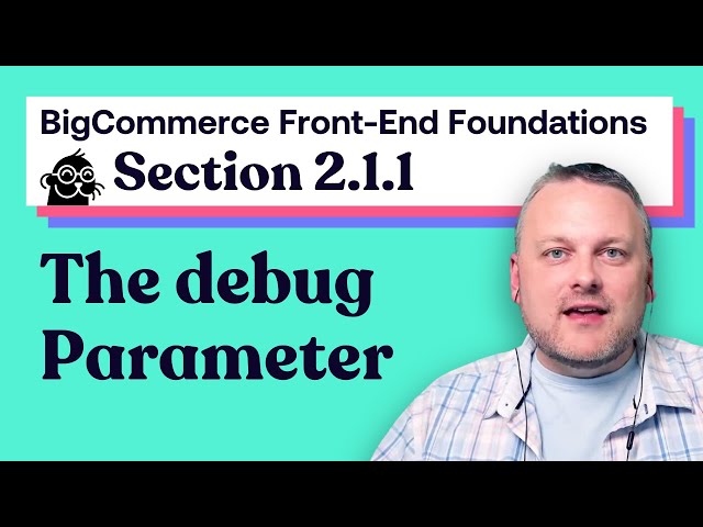 2.1.1: The debug Parameter | BigCommerce Front-end Foundations