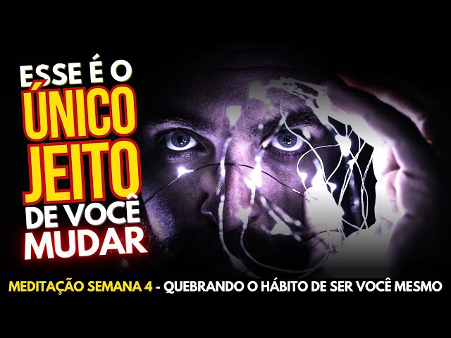 Como CRIAR a sua REALIDADE DESEJADA | Meditação Semana 4 - Quebrando o Hábito de Ser Você Mesmo