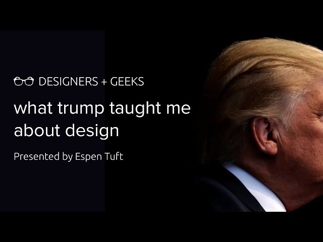 What Trump Taught Me About Design (Espen Tuft @ Designers + Geeks)