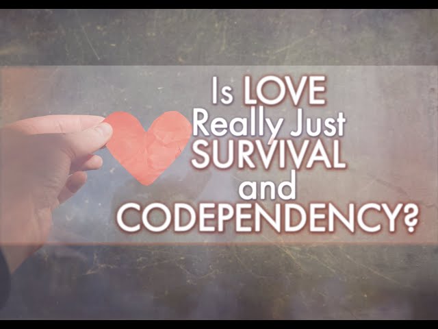 Is LOVE Really Just SURVIVAL and CODEPENDENCY?