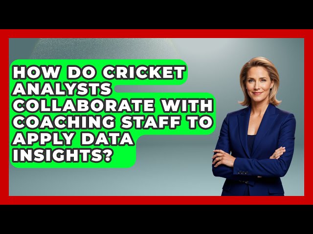 How Do Cricket Analysts Collaborate with Coaching Staff to Apply Data Insights?