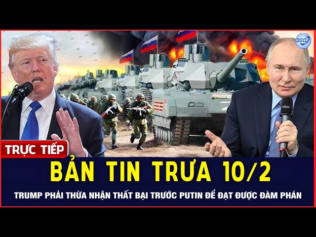 🔴LIVE Bản Tin Trưa 10/2: Trump Phải Nhận Thất Bại Trước Putin Để Đạt Được Đàm Phán Với Nga | CĐ 360