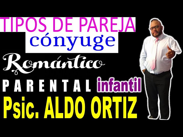 Psic. ALDO ORTIZ - TIPOS DE PAREJA - ROMANTICO Y PARENTAL INFANTIL