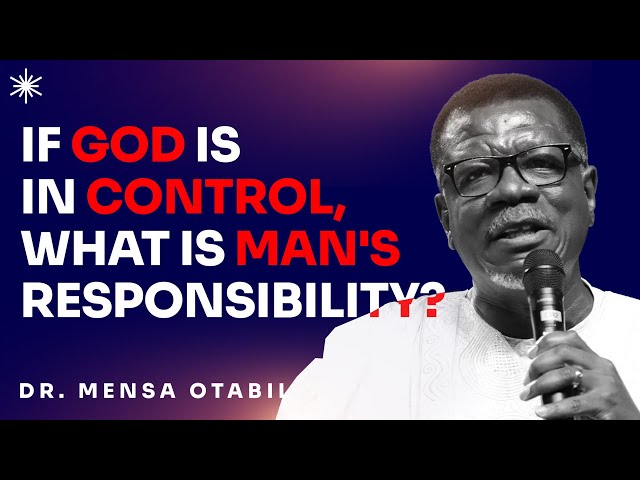 IF GOD IS IN CONTROL, THEN WHAT IS MAN'S RESPONSIBILITY - DR MENSA OTABIL MESSAGES