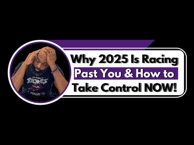 Why 2025 Is Racing Past You & How to Take Control NOW!