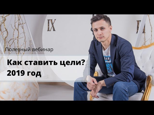 Вебинар: Как ставить цели? Постановка и достижение цели в 2019 год