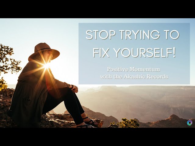 STOP TRYING TO FIX YOURSELF! Positive Momentum with the Akashic Records