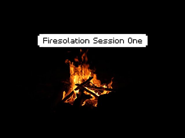 Firesolation Session 1