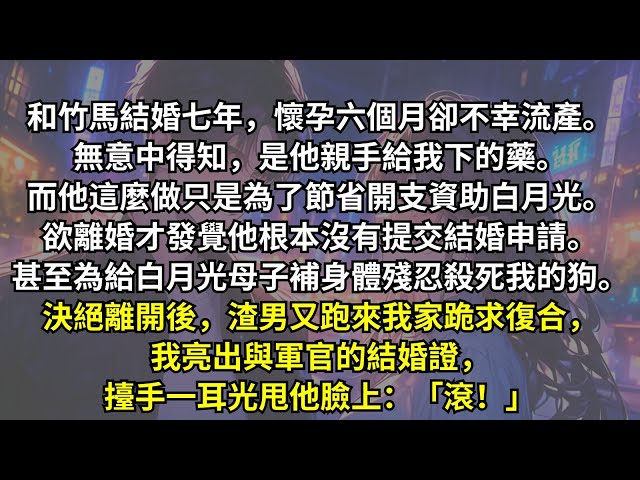 與竹馬相守七年，懷孕六個月時流產，無意間得知是他親手下的藥。他做這些只是為了節省開支去幫他的白月光。決絕離開後，他卻追到我娘家跪求復合。我擡手一耳光：「不是遇到她才知道什麼是愛情嗎？我成全你們！」