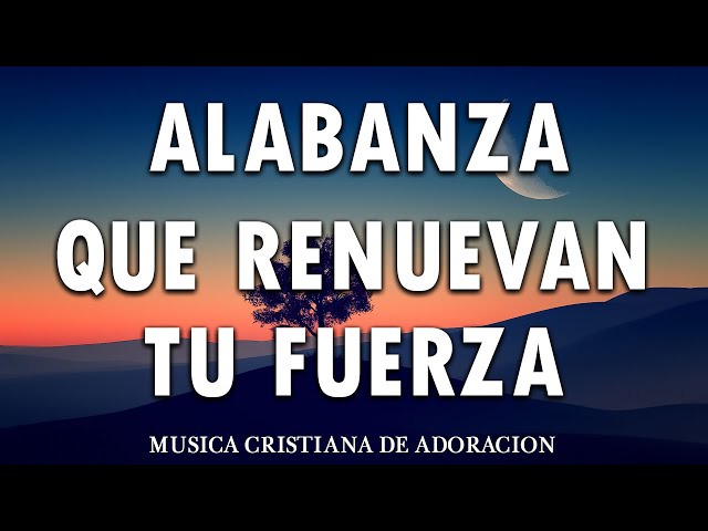 MUSICA CRISTIANA QUE REFRESCAN EL CORAZON Y EL ALMA - ALABANZA Y ADORACIÓN QUE RENUEVAN TU FUERZA