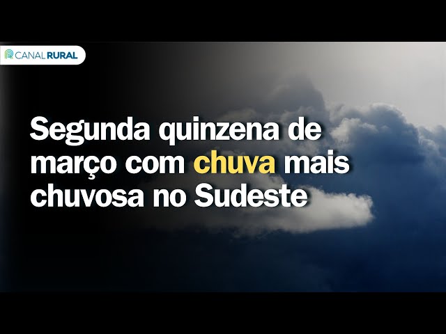 Previsão do tempo | Brasil 15 dias | Segunda quinzena de março com chuva mais chuvosa no Sudeste