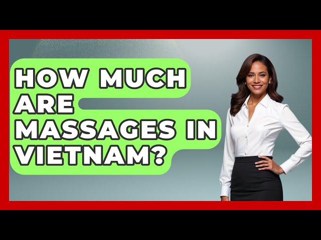 How Much Are Massages In Vietnam? - Exploring Southeast Asia