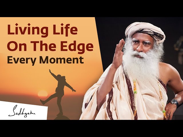 Living on the Edge Every Moment | Sadhguru