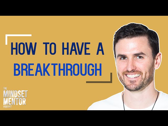 How To Have A Breakthrough | The Mindset Mentor Podcast