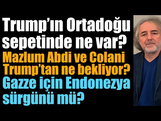 Trump’ın Ortadoğu sepetinde ne var? MazlumAbdi ve Colani ne umuyor? Gazze için Endonezya sürgünü mü?