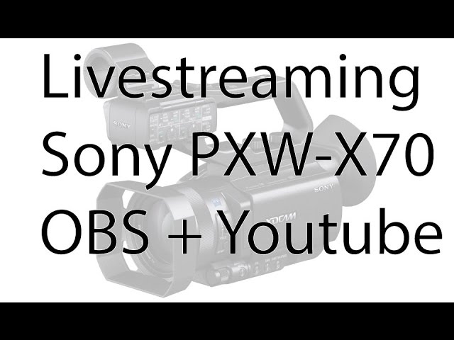 How to livestream with Sony PXW X70 or FS5 using OBS and YouTube (for free!)