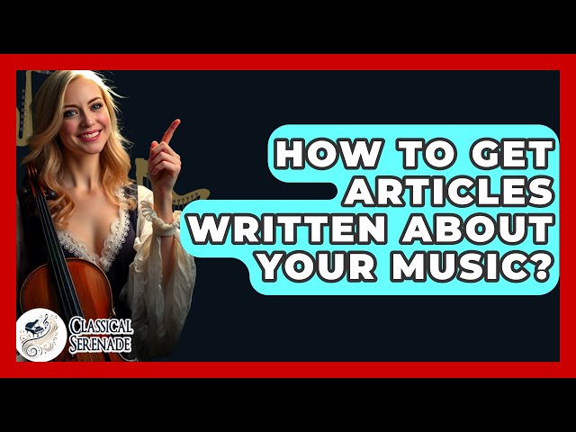 How To Get Articles Written About Your Music? - Classical Serenade