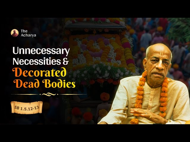 Unnecessary Necessities & Decorated Dead Bodies | Srila Prabhupada | SB 1.5.12-13