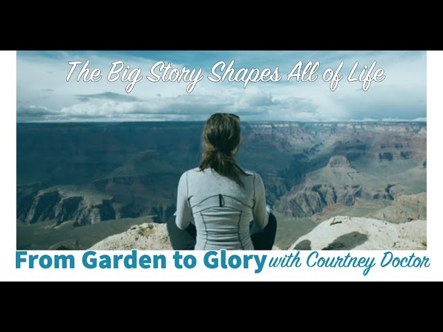 The Big Story Shapes All of Life - From Garden to Glory with Courtney Doctor