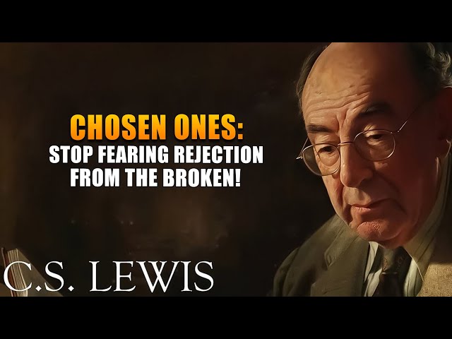 Chosen Ones: Stop Fearing Rejection from the Broken | C. S. Lewis