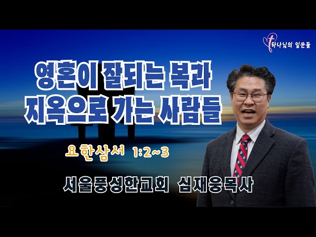 영혼이 잘되는 복과 지옥으로 가는 사람들 / 요한삼서 1:2~3 / 심재웅 목사(서울풍성한교회) #설교  #예배 #말씀 #지옥 #영혼