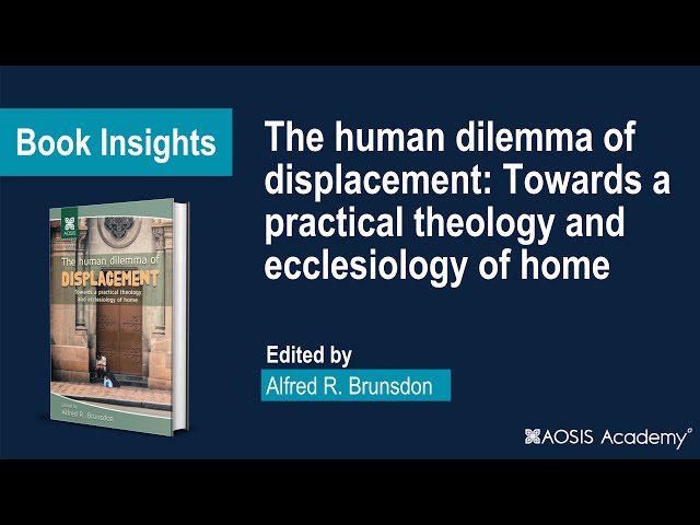 INSIGHTS - The human dilemma of displacement: Towards a practical theology and ecclesiology of home