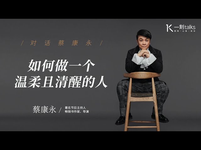 一刻talks |对话蔡康永：如何做一个温柔且清醒的人