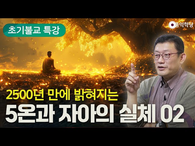 [초기불교 특강] 2500년 만에 밝혀지는 5온과 자아의 실체 2강