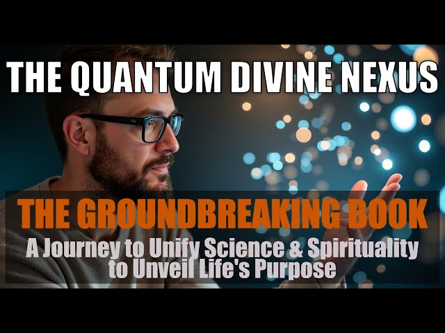 THE QUANTUM DIVINE NEXUS - A Journey to Unify Science and Spirituality to Unveil Life's Purpose