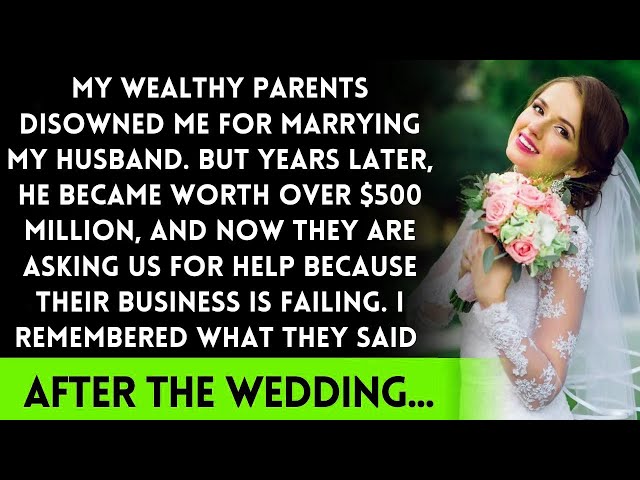 My rich parents disowned me for marrying my husband, but now he’s worth over $500 million