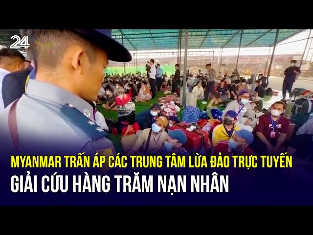 Myanmar trấn áp các trung tâm lừa đảo trực tuyến, giải cứu hàng trăm nạn nhân | VTV24