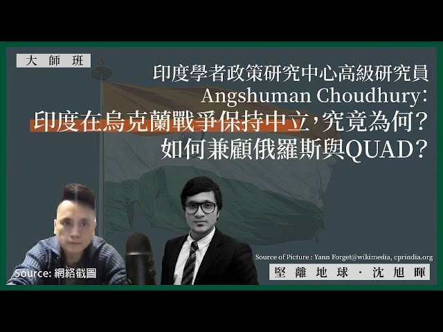 【大師班 09 🇮🇳🇺🇦🇷🇺】印度學者政策研究中心高級研究員 Angshuman Choudhury：印度在烏克蘭戰爭保持中立，究竟為何？如何兼顧俄羅斯與QUAD？