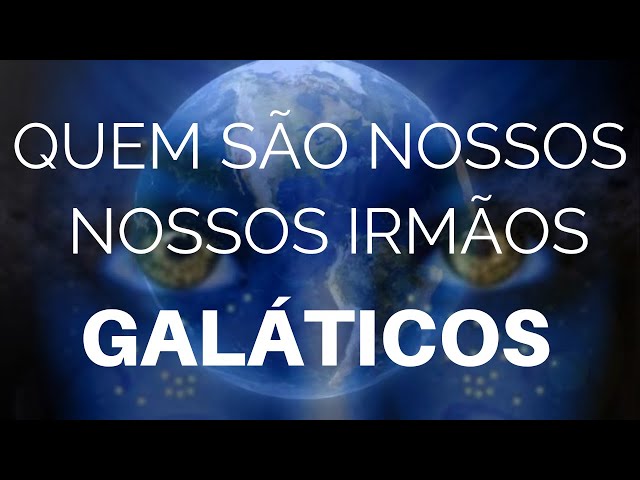 Quem São Nossos Irmãos Galáticos? E  Qual é a Sua Missão na Terra?