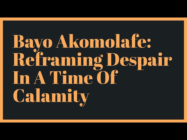 Bayo Akomolafe: Reframing Despair In A Time Of Calamity