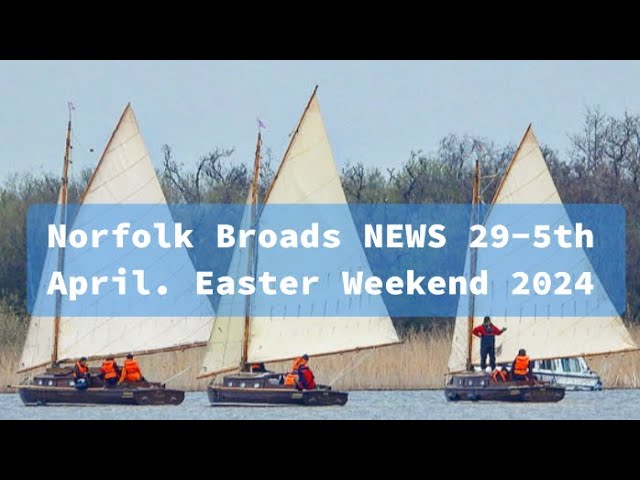 Norfolk Broads NEWS 29 March- 5th April. Easter Weekend 2024