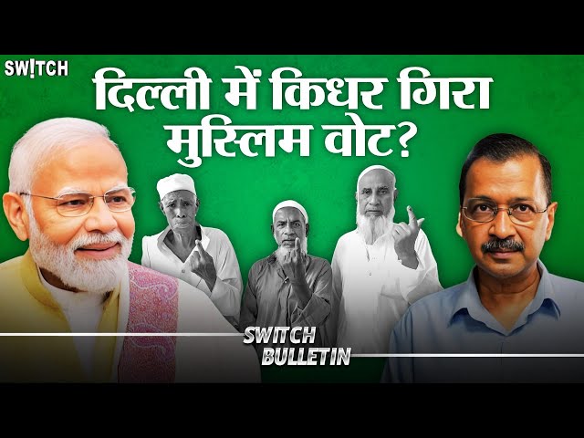 Live: Muslim Votes in Delhi | दिल्ली में किधर गिरा मुस्लिम वोट? Switch Bulletin | Explained