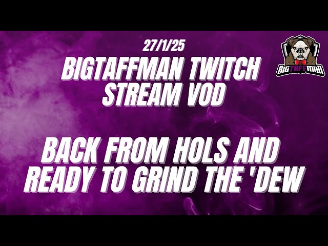 Back from hols and ready to grind the 'dew  - BigTaffMan Stream VOD 27/1/25