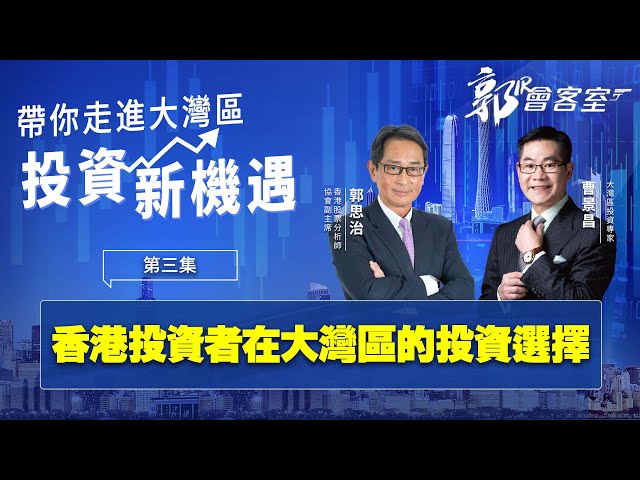 【郭Sir 會客室】香港投資者在大灣區的投資選擇 《 郭思治 曹景昌 》》2022-07-23