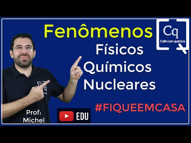 Fenômenos: físicos, químicos e nucleares.